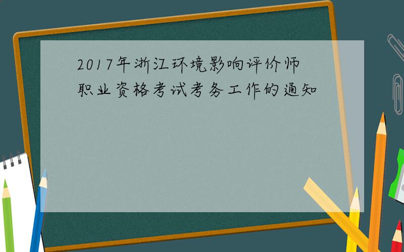 2017年浙江环境影响评价师职业资格考试考务工作的通知