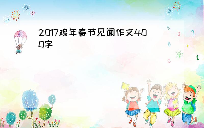 2017鸡年春节见闻作文400字