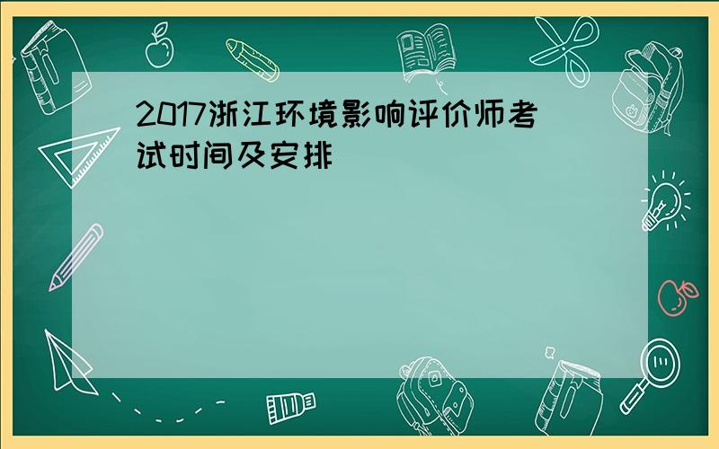 2017浙江环境影响评价师考试时间及安排
