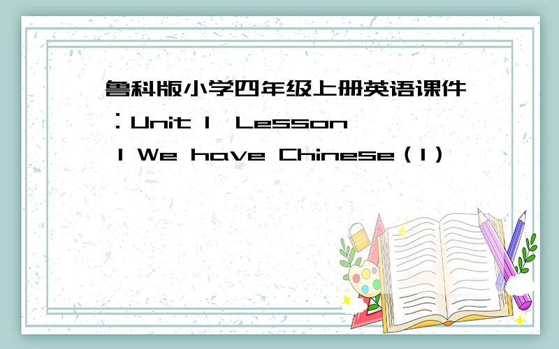 鲁科版小学四年级上册英语课件：Unit 1《Lesson 1 We have Chinese（1）