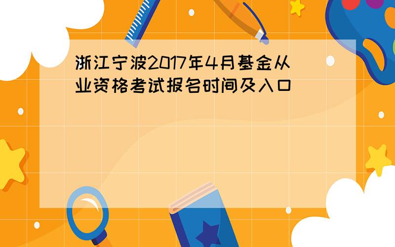 浙江宁波2017年4月基金从业资格考试报名时间及入口