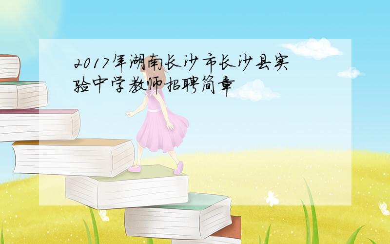 2017年湖南长沙市长沙县实验中学教师招聘简章