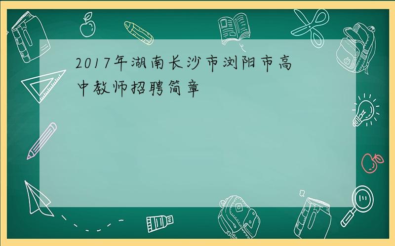 2017年湖南长沙市浏阳市高中教师招聘简章