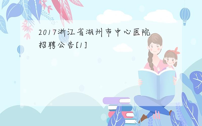 2017浙江省湖州市中心医院招聘公告[1]