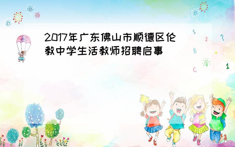 2017年广东佛山市顺德区伦教中学生活教师招聘启事