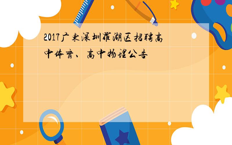 2017广东深圳罗湖区招聘高中体育、高中物理公告