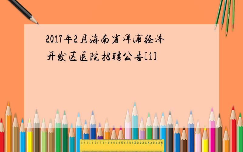2017年2月海南省洋浦经济开发区医院招聘公告[1]