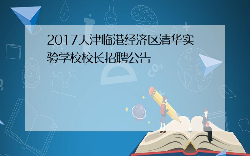 2017天津临港经济区清华实验学校校长招聘公告