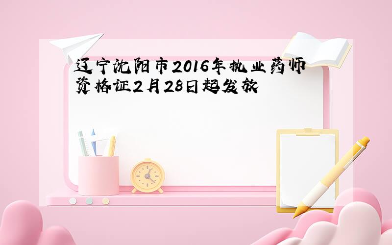 辽宁沈阳市2016年执业药师资格证2月28日起发放