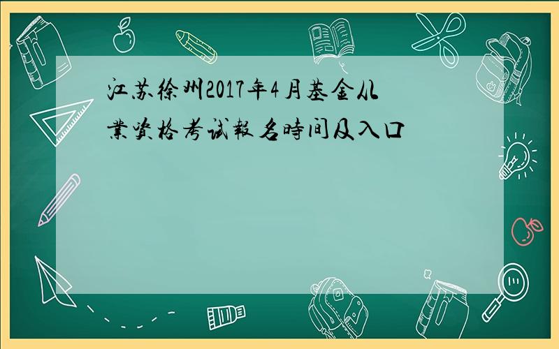 江苏徐州2017年4月基金从业资格考试报名时间及入口