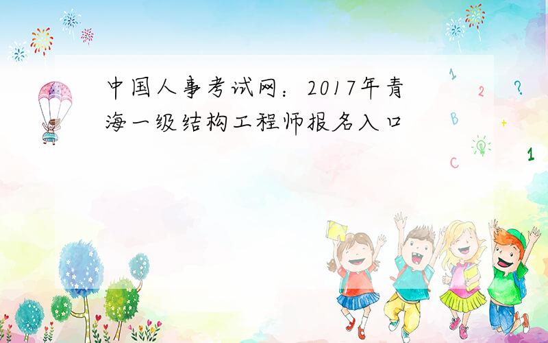 中国人事考试网：2017年青海一级结构工程师报名入口