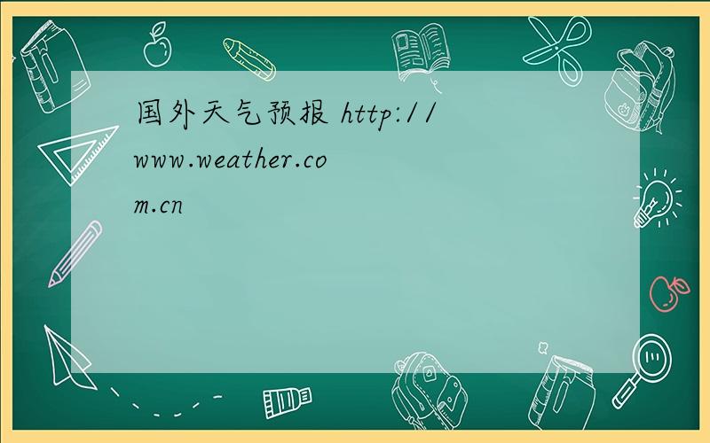 国外天气预报 http://www.weather.com.cn