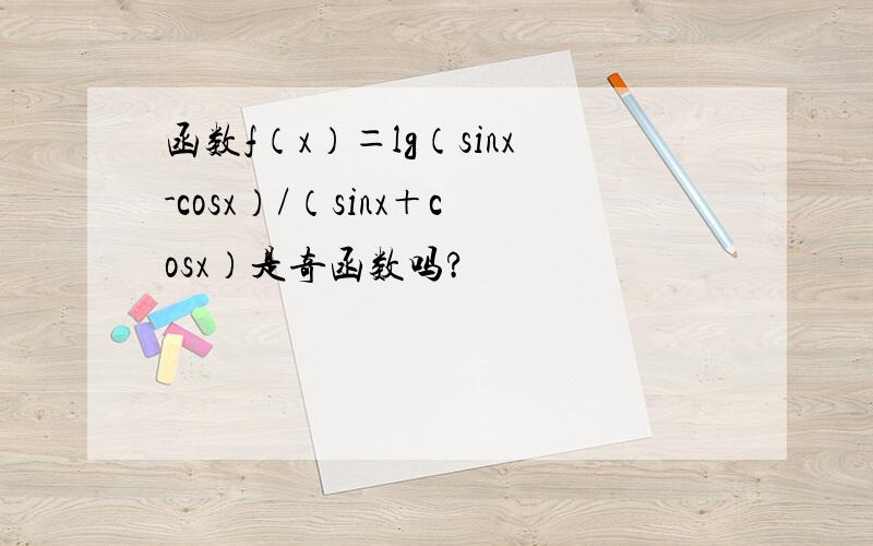 函数f（x）＝lg（sinx-cosx）/（sinx＋cosx）是奇函数吗?