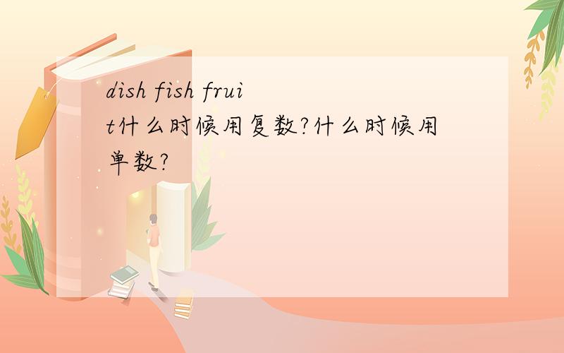 dish fish fruit什么时候用复数?什么时候用单数?
