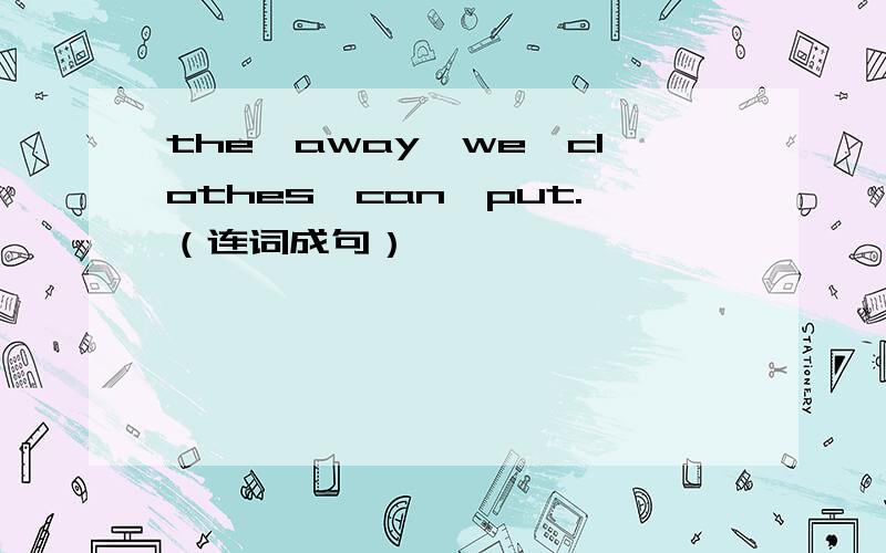 the,away,we,clothes,can,put.（连词成句）