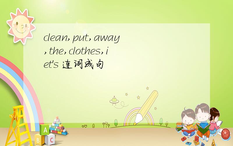 clean,put,away,the,clothes,iet's 连词成句