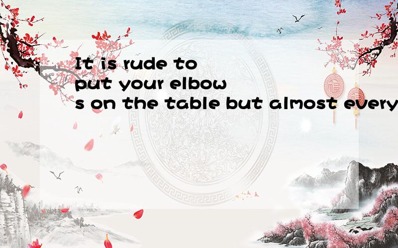 It is rude to put your elbows on the table but almost everyone does.根据九下翻译下~