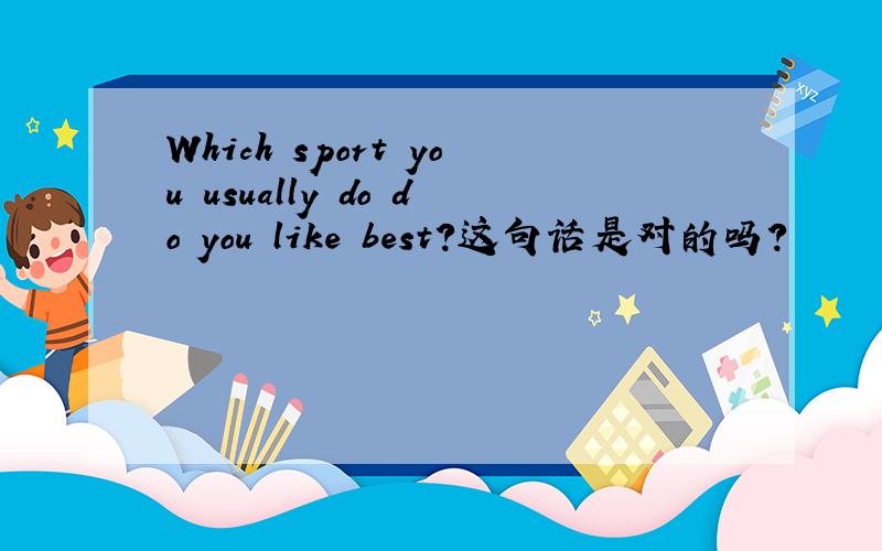 Which sport you usually do do you like best?这句话是对的吗?