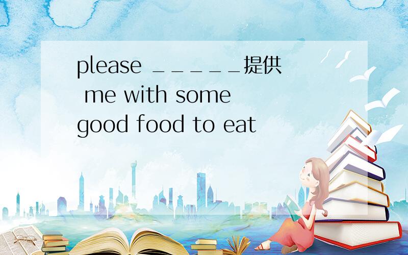please _____提供 me with some good food to eat