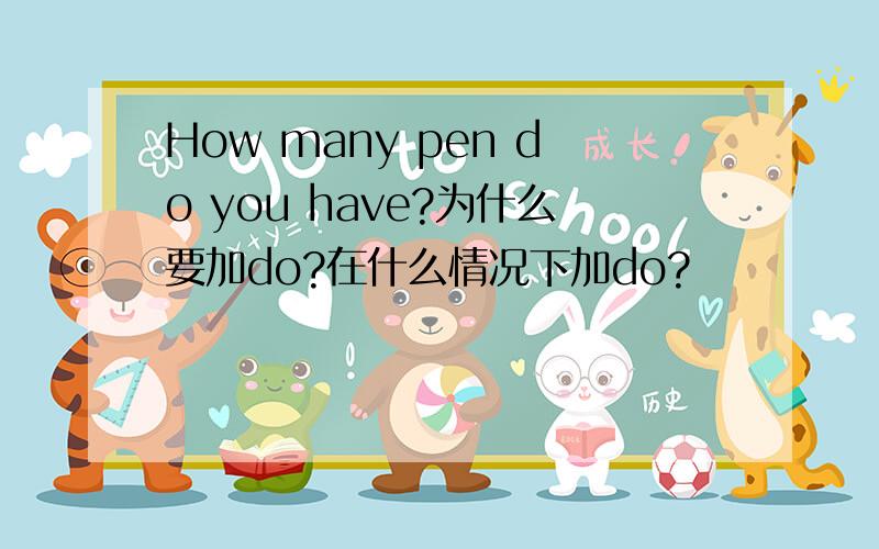 How many pen do you have?为什么要加do?在什么情况下加do?