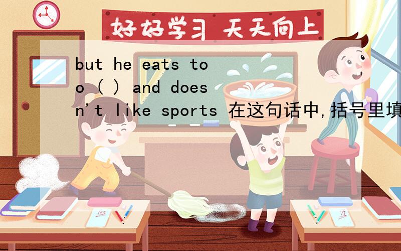 but he eats too ( ) and doesn't like sports 在这句话中,括号里填many 还是much为什么