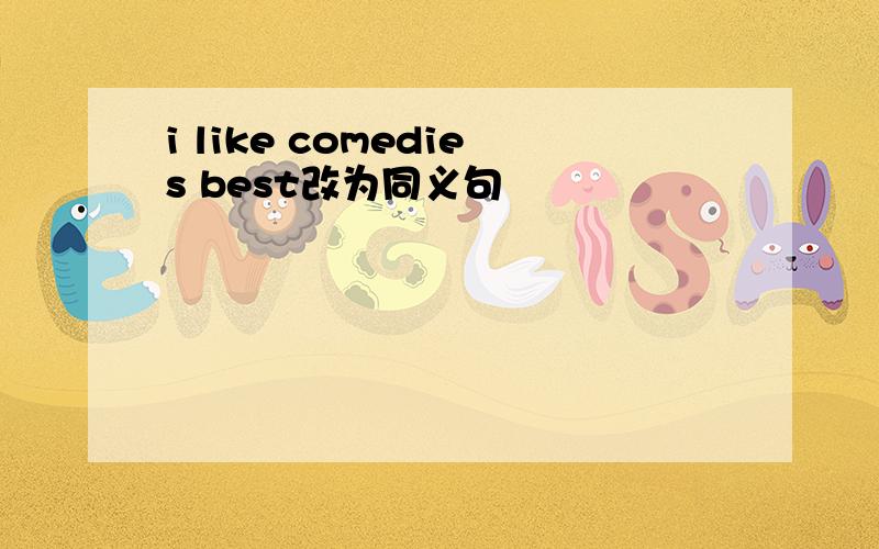 i like comedies best改为同义句