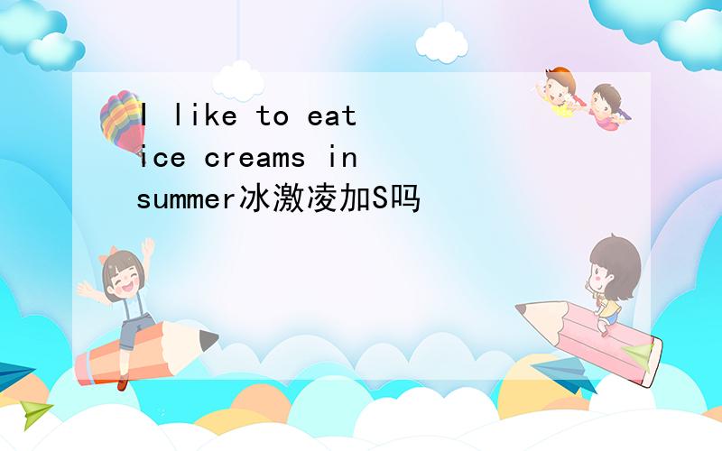 I like to eat ice creams in summer冰激凌加S吗
