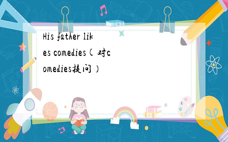 His father likes comedies(对comedies提问）