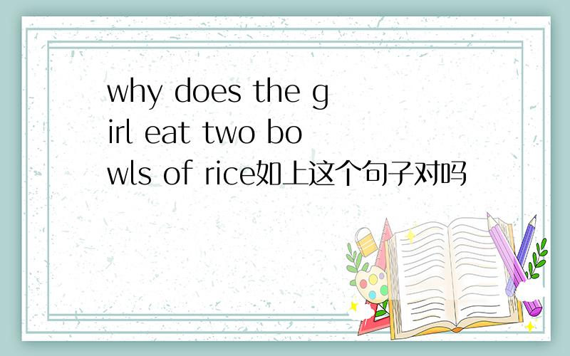 why does the girl eat two bowls of rice如上这个句子对吗