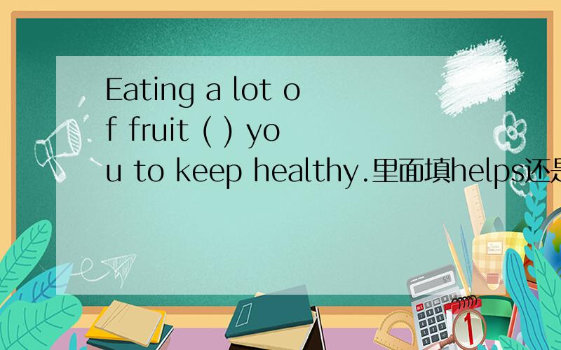 Eating a lot of fruit ( ) you to keep healthy.里面填helps还是makes啊?
