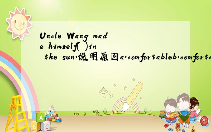 Uncle Wang made himself( )in the sun.说明原因a.comfortableb.comfortablyc.uncomfortabled.comfortableness