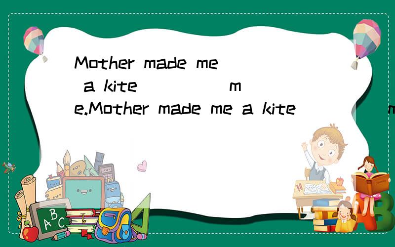 Mother made me a kite ____ me.Mother made me a kite ____ me.A.pleaseB.to pleaseC.can'tD.don't尽快!