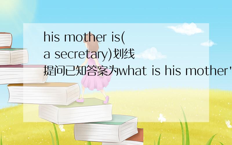 his mother is(a secretary)划线提问已知答案为what is his mother's job求为什么用what is不用what