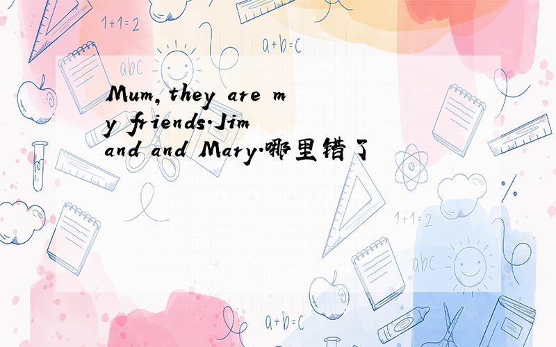 Mum,they are my friends.Jim and and Mary.哪里错了