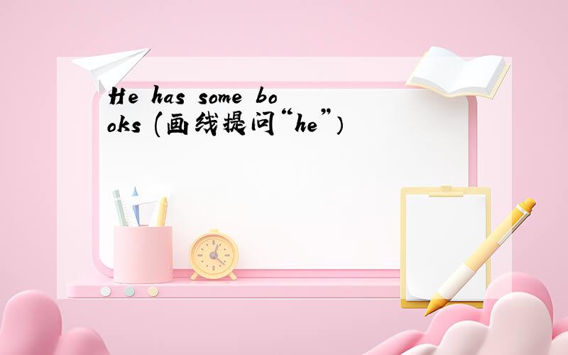 He has some books (画线提问“he”）