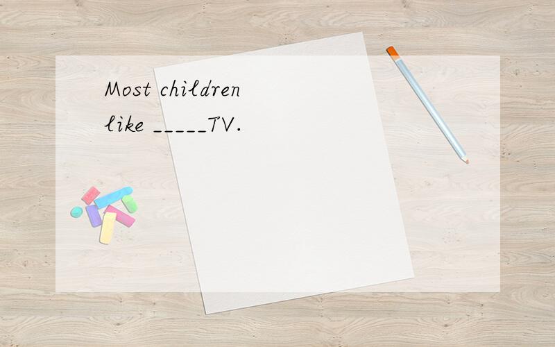 Most children like _____TV.