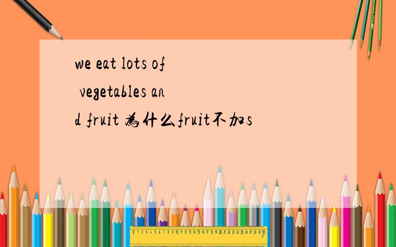 we eat lots of vegetables and fruit 为什么fruit不加s