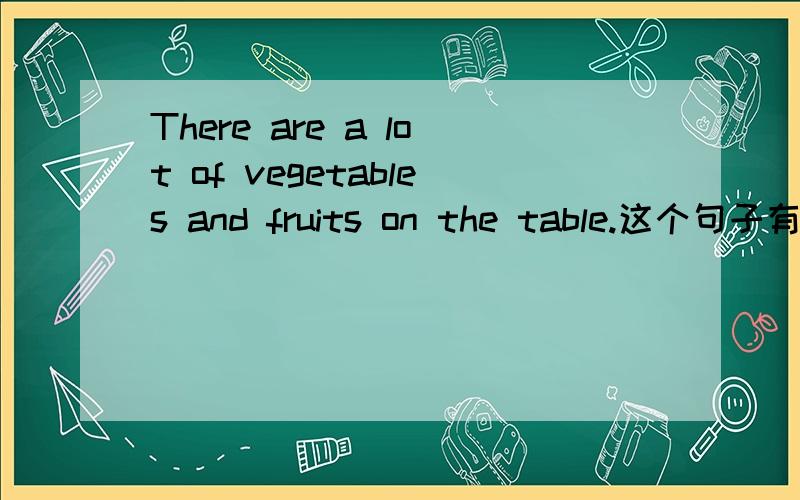 There are a lot of vegetables and fruits on the table.这个句子有问题,答案上说把fruits 改成fruit,因为fruit是物质名词,不可数但是vegetables 貌似也是不可数的啊,怎么不改vegetables