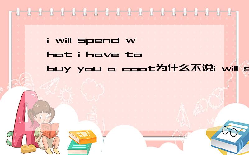 i will spend what i have to buy you a coat为什么不说i will spend what i have buying you a coat