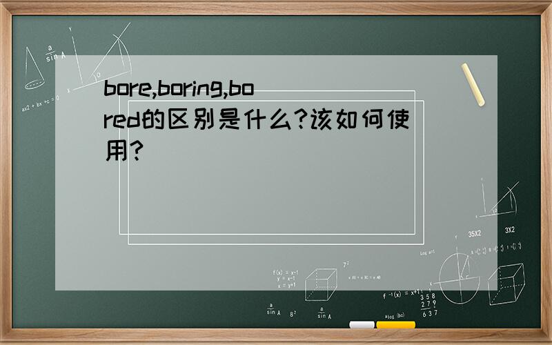 bore,boring,bored的区别是什么?该如何使用?