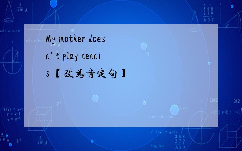 My mother doesn’t play tennis 【改为肯定句】