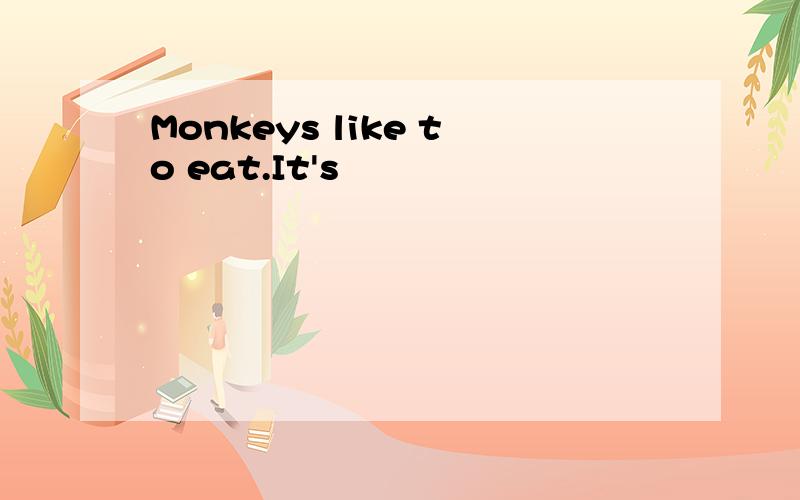 Monkeys like to eat.It's