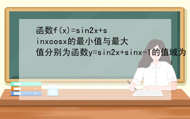 函数f(x)=sin2x+sinxcosx的最小值与最大值分别为函数y=sin2x+sinx-1的值域为