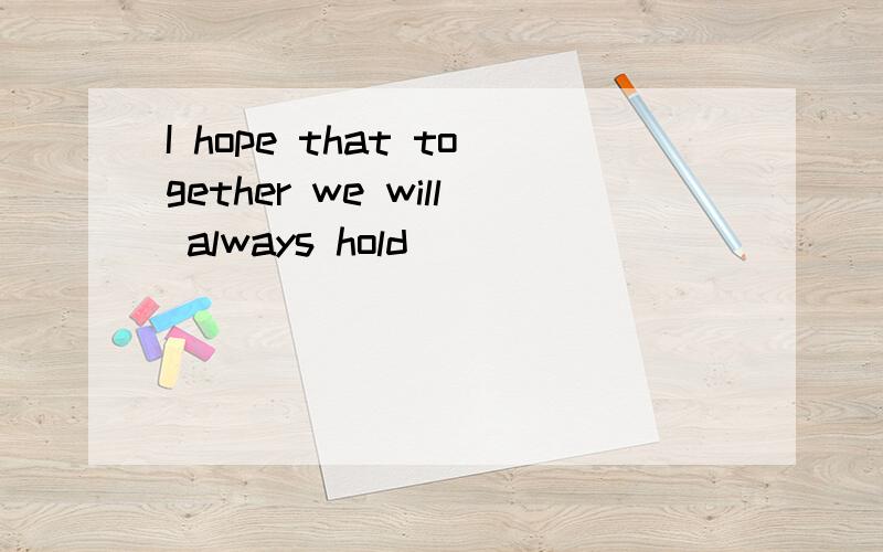 I hope that together we will always hold