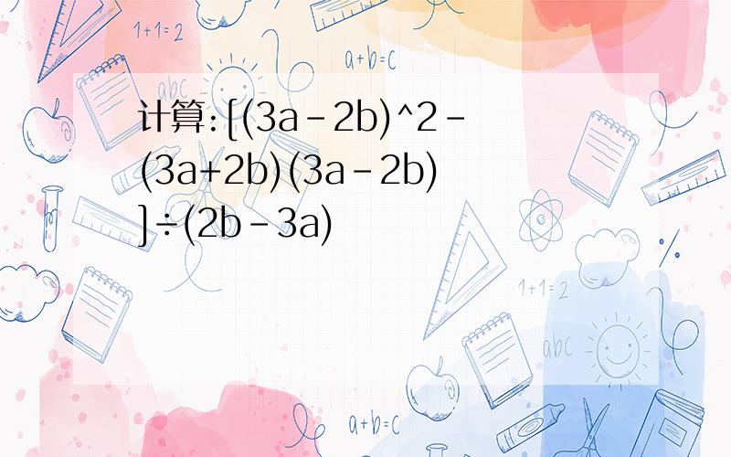 计算:[(3a-2b)^2-(3a+2b)(3a-2b)]÷(2b-3a)