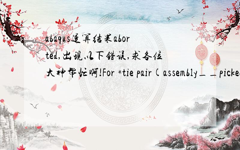 abaqus运算结果aborted,出现以下错误,求各位大神帮忙啊!For *tie pair(assembly__pickedsurf344-assembly__pickedsurf343), adjusted nodes with verysmall adjustments were not printed. Specify *preprint,model=yes for completeprintout.