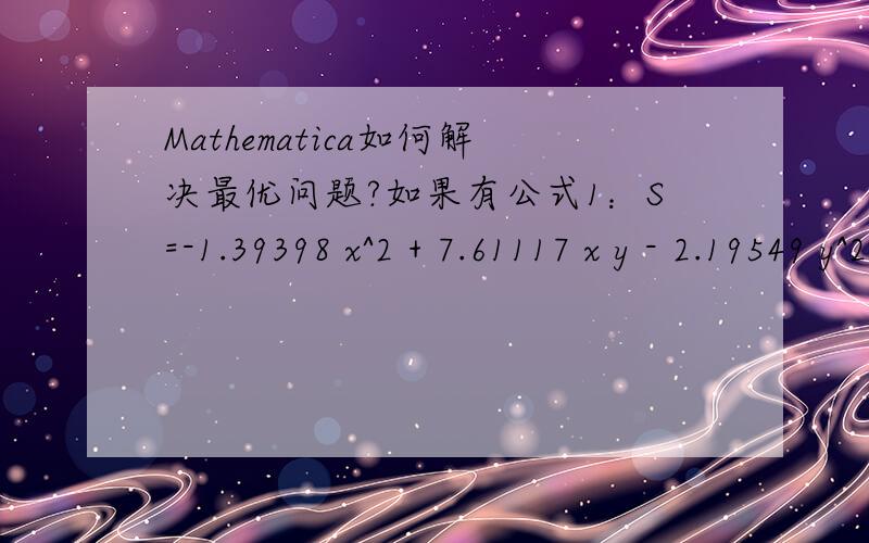 Mathematica如何解决最优问题?如果有公式1：S=-1.39398 x^2 + 7.61117 x y - 2.19549 y^2 和公式2：V=0.867607 x^3 - 2.60282 (1.x - 0.576912 y)^3,且V的微分是定值已知X,Y的区间在（0,30）求S从原点上升的最优路径.如