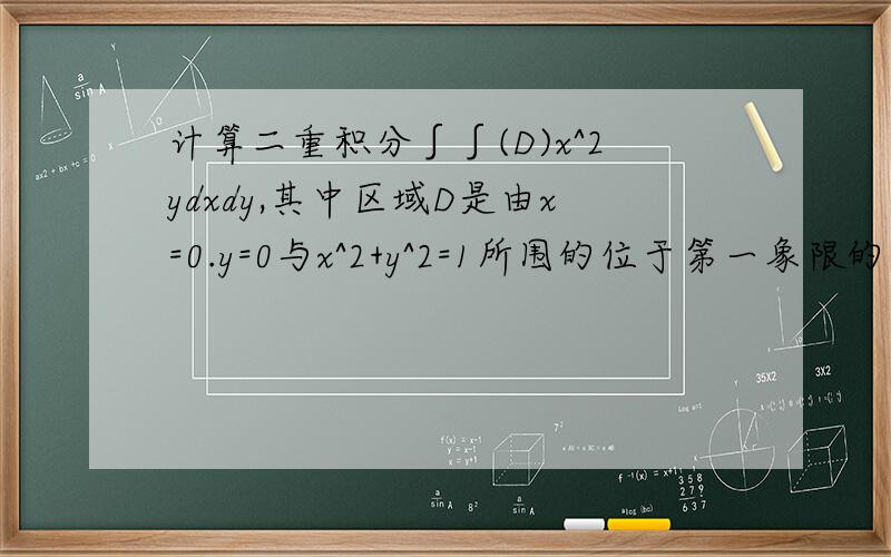 计算二重积分∫∫(D)x^2ydxdy,其中区域D是由x=0.y=0与x^2+y^2=1所围的位于第一象限的图形