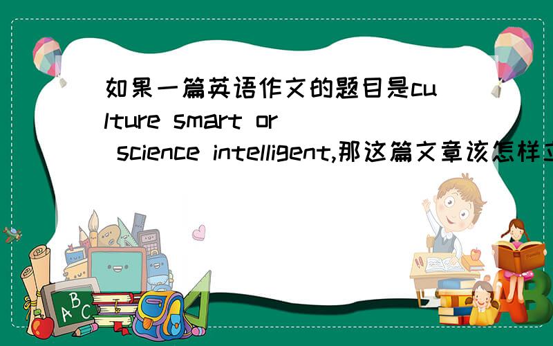 如果一篇英语作文的题目是culture smart or science intelligent,那这篇文章该怎样立意呢?