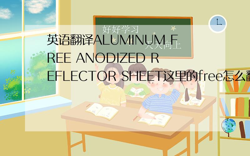 英语翻译ALUMINUM FREE ANODIZED REFLECTOR SHEET这里的free怎么翻译呢?
